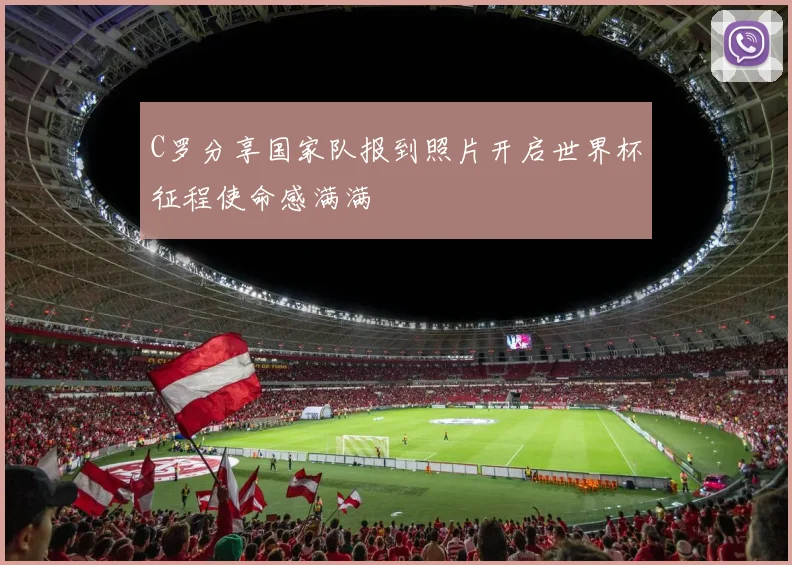 C罗分享国家队报到照片开启世界杯征程使命感满满