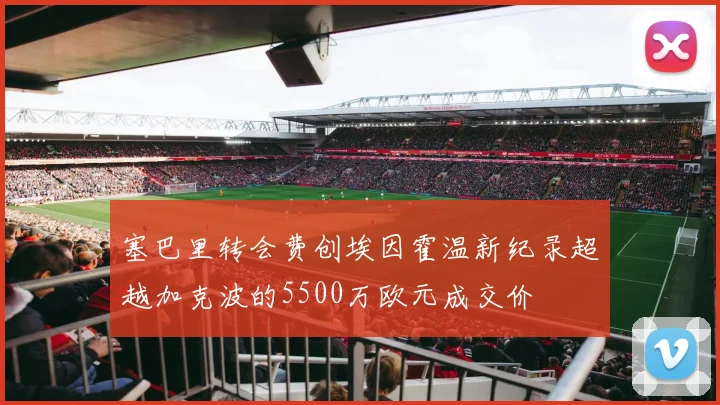 塞巴里转会费创埃因霍温新纪录超越加克波的5500万欧元成交价