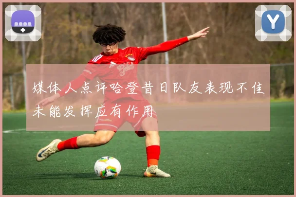 媒体人点评哈登昔日队友表现不佳未能发挥应有作用
