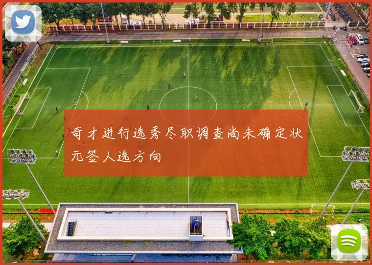 奇才进行选秀尽职调查尚未确定状元签人选方向