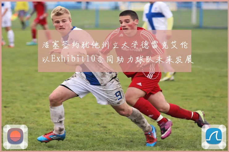活塞签约犹他州立大学德雷克艾伦以Exhibit10合同助力球队未来发展