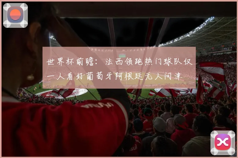 世界杯前瞻：法西领跑热门球队仅一人看好葡萄牙阿根廷无人问津