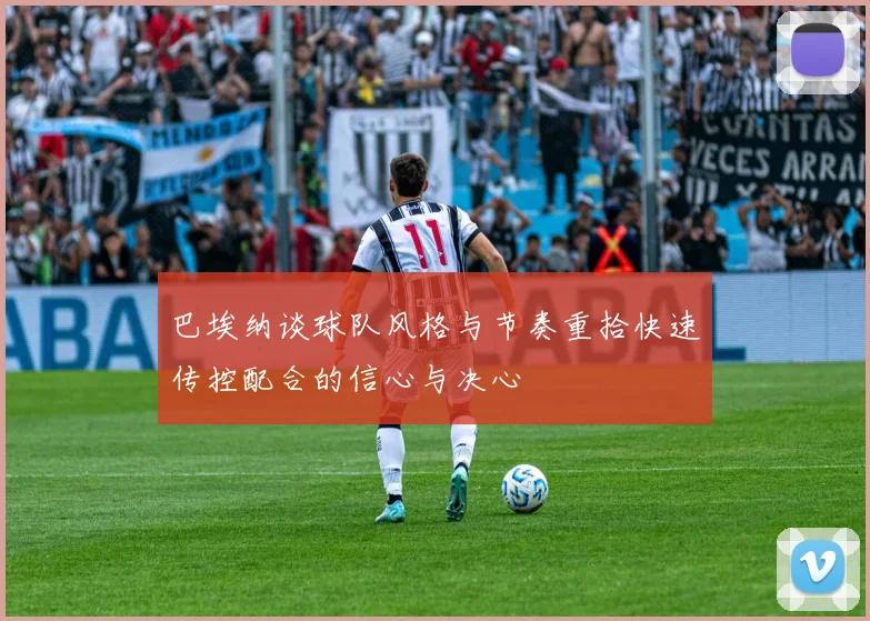 巴埃纳谈球队风格与节奏重拾快速传控配合的信心与决心