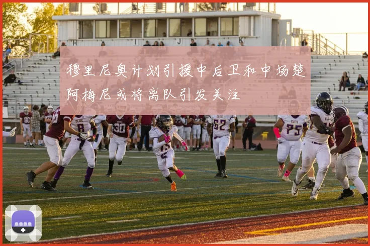 穆里尼奥计划引援中后卫和中场楚阿梅尼或将离队引发关注