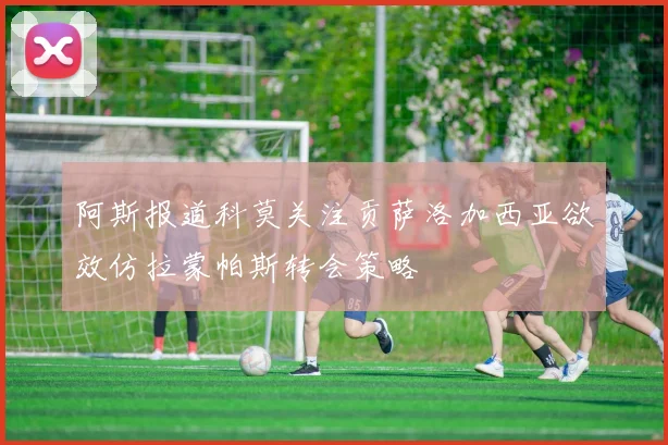 阿斯报道科莫关注贡萨洛加西亚欲效仿拉蒙帕斯转会策略
