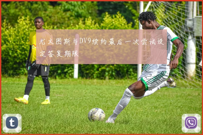 尤文图斯与DV9续约最后一次尝试设定答复期限